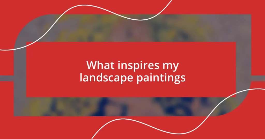 What inspires my landscape paintings